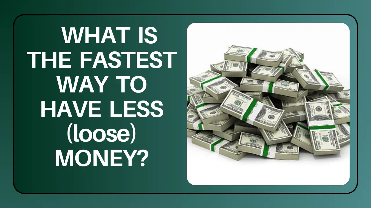Read more about the article WHAT IS THE FASTEST WAY TO HAVE LESS (loose) MONEY?