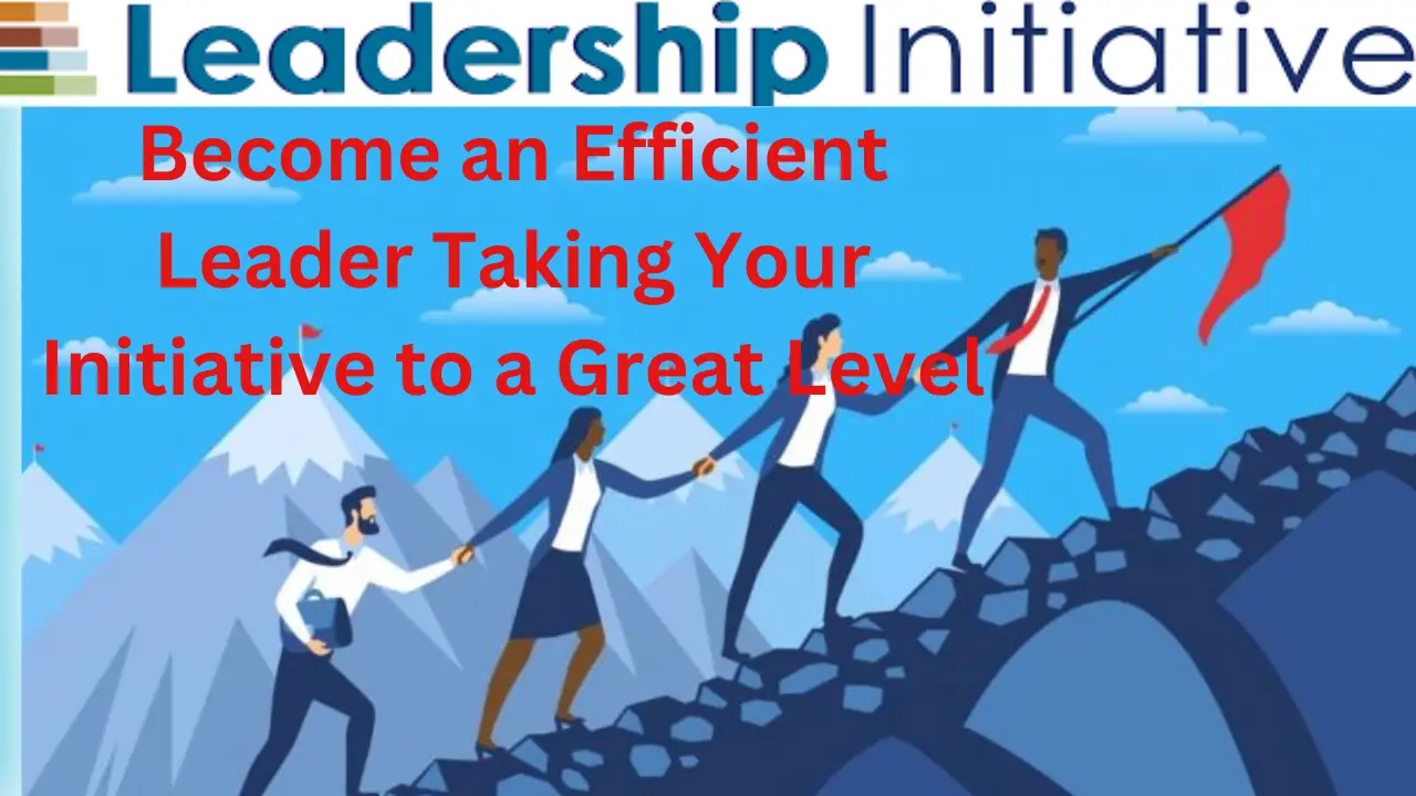 You are currently viewing How to Become an Efficient Leader Taking Your Initiative to a Great Level by Believing in Yourself.
