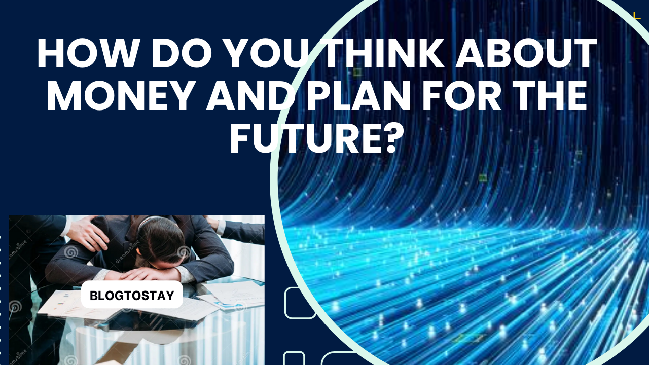 You are currently viewing HOW DO YOU THINK ABOUT MONEY AND PLAN FOR THE FUTURE?